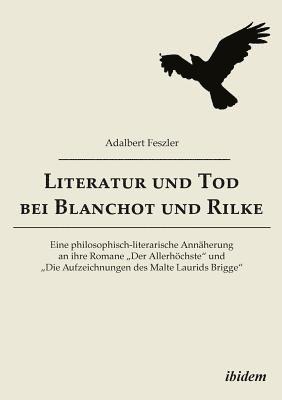 Literatur und Tod bei Blanchot und Rilke. Eine philosophisch-literarische Ann herung an ihre Romane 'Der Allerh chste und 'Die Aufzeichnungen des Malte Laurids Brigge 1