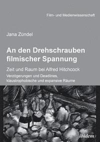 bokomslag An den Drehschrauben filmischer Spannung. Zeit und Raum bei Alfred Hitchcock. Verzgerungen und Deadlines, klaustrophobische und expansive Rume