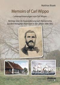 bokomslag Memoirs of Carl Wippo. Lebenserinnerungen von Carl Wippo. Beitr ge  ber die Auswanderung nach Nordamerika aus dem K nigreich Hannover in den Jahren 1846-1852