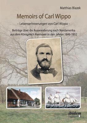 Memoirs of Carl Wippo. Lebenserinnerungen von Carl Wippo. Beitrge ber die Auswanderung nach Nordamerika aus dem Knigreich Hannover in den Jahren 1846-1852 1