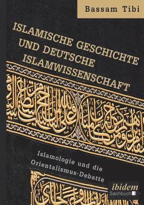 Islamische Geschichte und deutsche Islamwissenschaft . Islamologie und die Orientalismus-Debatte 1