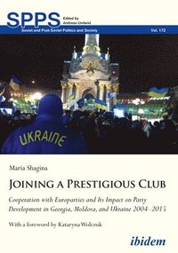 bokomslag Joining A Prestigious Club - Cooperation With Europarties And Its Impact On Party Development In Georgia, Moldova, And Ukraine 2004-2015