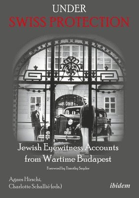 Under Swiss Protection - Jewish Eyewitness Accounts From Wartime Budapest 1