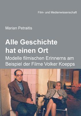 Alle Geschichte hat einen Ort: Modelle filmischen Erinnerns am Beispiel der Filme Volker Koepps 1