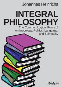 bokomslag Integral Philosophy  The Common Logical Roots of Anthropology, Politics, Language, and Spirituality