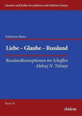 bokomslag Liebe - Glaube - Russland. Russlandkonzeptionen im Schaffen Aleksej N. Tolstojs