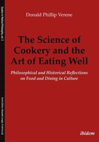 bokomslag The Science of Cookery and the Art of Eating Wel  Philosophical and Historical Reflections on Food and Dining in Culture