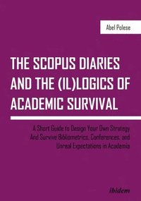 bokomslag The SCOPUS Diaries and the (il)logics of Academi  A Short Guide to Design Your Own Strategy and Survive Bibliometrics, Conferences, and Unreal Exp