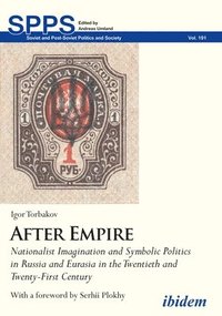 bokomslag After Empire  Nationalist Imagination and Symbolic Politics in Russia and Eurasia in the Twentieth and TwentyFirst Century
