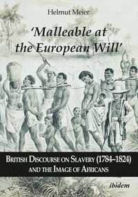 bokomslag &quot;Malleable at the European Will&quot;  British Discourse on Slavery (17841824) and the Image of Africans