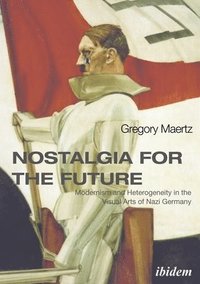 bokomslag Nostalgia for the Future: Modernism and Heterogeneity in the Visual Arts of Nazi Germany