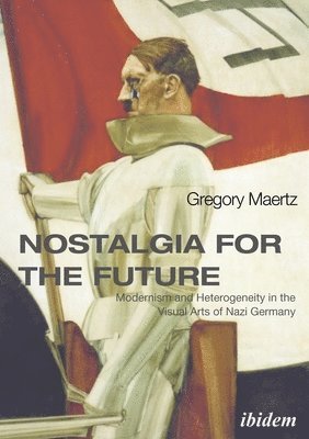 bokomslag Nostalgia for the Future: Modernism and Heterogeneity in the Visual Arts of Nazi Germany