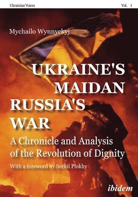 Ukraines Maidan, Russia`s War  A Chronicle and Analysis of the Revolution of Dignity 1