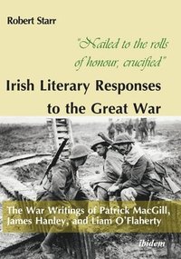 bokomslag "Nailed to the rolls of honour, crucified": Irish Literary Responses to the Great War