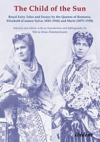 bokomslag The Child of the Sun  Royal Fairy Tales and Essays by the Queens of Romania, Elisabeth (Carmen Sylva, 18431916) and Marie (18751938)