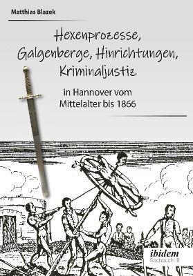 Matthias Blazek - Ein dunkles Kapitel der deutschen Geschichte: Hexenprozesse, Galgenberge, Hinrichtungen, Kriminaljustiz, Häftad