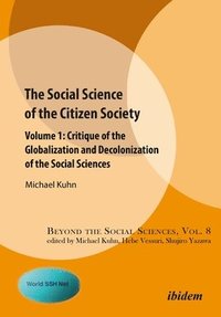 bokomslag The Social Science of the Citizen Society  Volume 1  Critique of the Globalization and Decolonization of the Social Sciences