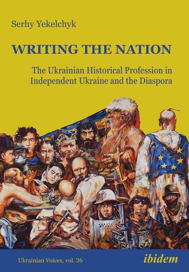 Serhy Yekelchyk - Writing the Nation: The Ukrainian Historical Profession in Independent Ukraine and the Diaspora, Häftad