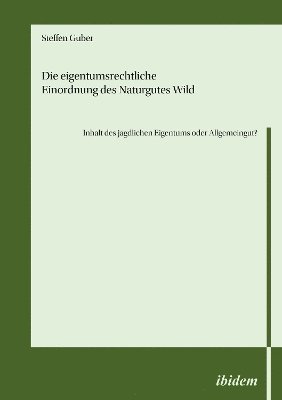 Die eigentumsrechtliche Einordnung des Naturgutes Wild - Inhalt des jagdlichen Eigentums oder Allgemeingut? 1