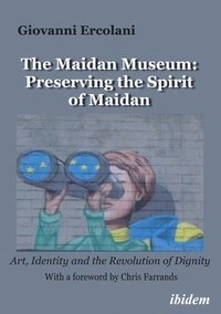 bokomslag The Maidan Museum: Preserving the Spirit of Maidan: Art, Identity, and the Revolution of Dignity