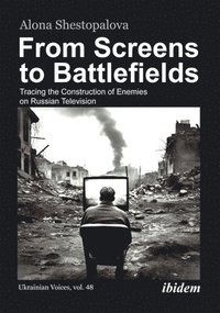 bokomslag From Screens to Battlefields: Tracing the Construction of Enemies on Russian Television
