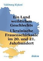 bokomslag Ein Land weiblichen Geschlechts: Ukrainische Frauenschicksale im 20. und 21. Jahrhundert