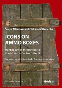 bokomslag Icons on Ammo Boxes: Painting Life on the Remnants of Russia's War in Donbas, 2014-21