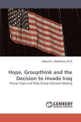 Hope, Groupthink and the Decision to Invade Iraq 1