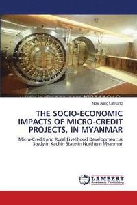 bokomslag The Socio-Economic Impacts of Micro-Credit Projects, in Myanmar