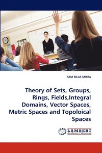 bokomslag Theory of Sets, Groups, Rings, Fields, Integral Domains, Vector Spaces, Metric Spaces and Topoloical Spaces
