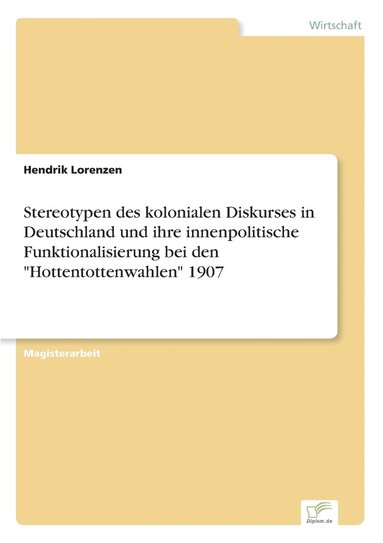 bokomslag Stereotypen des kolonialen Diskurses in Deutschland und ihre innenpolitische Funktionalisierung bei den "Hottentottenwahlen" 1907