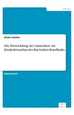 bokomslag Die Entwicklung der Gameshow im Kinderfernsehen des Bayrischen Rundfunks