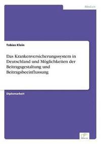 bokomslag Das Krankenversicherungssystem in Deutschland und Mglichkeiten der Beitragsgestaltung und Beitragsbeeinflussung