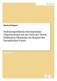 bokomslag Funktionsprobleme internationaler Organisationen aus der Sicht der Neuen Politischen konomie am Beispiel der Europischen Union