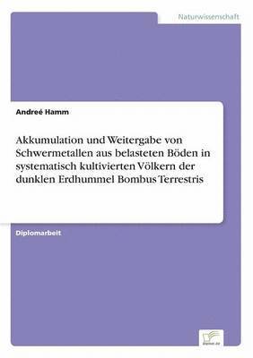 Akkumulation und Weitergabe von Schwermetallen aus belasteten Bden in systematisch kultivierten Vlkern der dunklen Erdhummel Bombus Terrestris 1