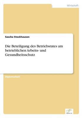 bokomslag Die Beteiligung des Betriebsrates am betrieblichen Arbeits- und Gesundheitsschutz