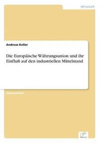 bokomslag Die Europische Whrungsunion und ihr Einflu auf den industriellen Mittelstand