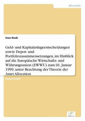 Uwe Raab - Geld- und Kapitalanlageentscheidungen sowie Depot- und Portfoliozusammensetzungen, im Hinblick auf die Europäische Wirtschafts- und Währungsunion (EWWU) zum 01. Januar 1999, unter Beachtung der Theorie der Asset Allocation, Häftad