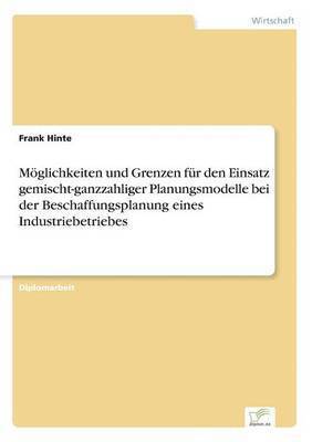 Frank Hinte - Möglichkeiten und Grenzen für den Einsatz gemischt-ganzzahliger Planungsmodelle bei der Beschaffungsplanung eines Industriebetriebes, Häftad