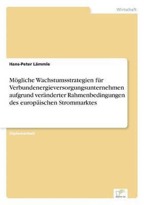 bokomslag Mgliche Wachstumsstrategien fr Verbundenergieversorgungsunternehmen aufgrund vernderter Rahmenbedingungen des europischen Strommarktes