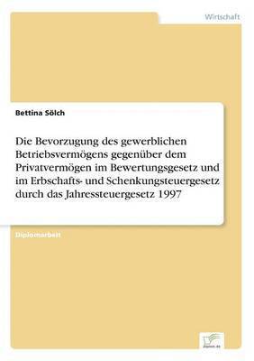 bokomslag Die Bevorzugung des gewerblichen Betriebsvermgens gegenber dem Privatvermgen im Bewertungsgesetz und im Erbschafts- und Schenkungsteuergesetz durch das Jahressteuergesetz 1997