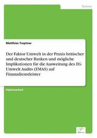 bokomslag Der Faktor Umwelt in der Praxis britischer und deutscher Banken und mgliche Implikationen fr die Ausweitung des EG Umwelt Audits (EMAS) auf Finanzdienstleister