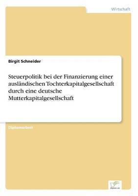 Birgit Schneider - Steuerpolitik bei der Finanzierung einer ausländischen Tochterkapitalgesellschaft durch eine deutsche Mutterkapitalgesellschaft, Häftad