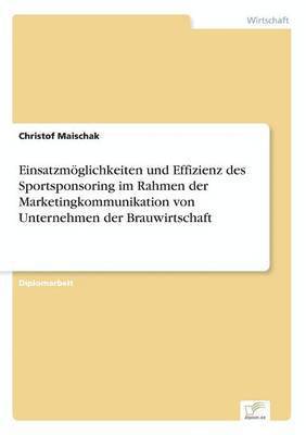 Christof Maischak - Einsatzmöglichkeiten und Effizienz des Sportsponsoring im Rahmen der Marketingkommunikation von Unternehmen der Brauwirtschaft, Häftad