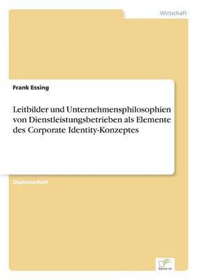 Leitbilder und Unternehmensphilosophien von Dienstleistungsbetrieben als Elemente des Corporate Identity-Konzeptes 1