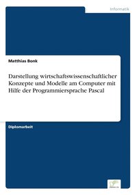 bokomslag Darstellung wirtschaftswissenschaftlicher Konzepte und Modelle am Computer mit Hilfe der Programmiersprache Pascal