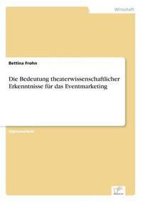 bokomslag Die Bedeutung theaterwissenschaftlicher Erkenntnisse fr das Eventmarketing