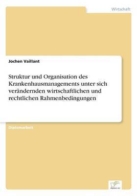 bokomslag Struktur und Organisation des Krankenhausmanagements unter sich verndernden wirtschaftlichen und rechtlichen Rahmenbedingungen