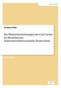 bokomslag Die Markteintrittstrategien der City-Carrier im liberalisierten Telekommunikationsmarkt Deutschland