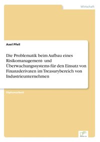 bokomslag Die Problematik beim Aufbau eines Risikomanagement- und berwachungssystems fr den Einsatz von Finanzderivaten im Treasurybereich von Industrieunternehmen